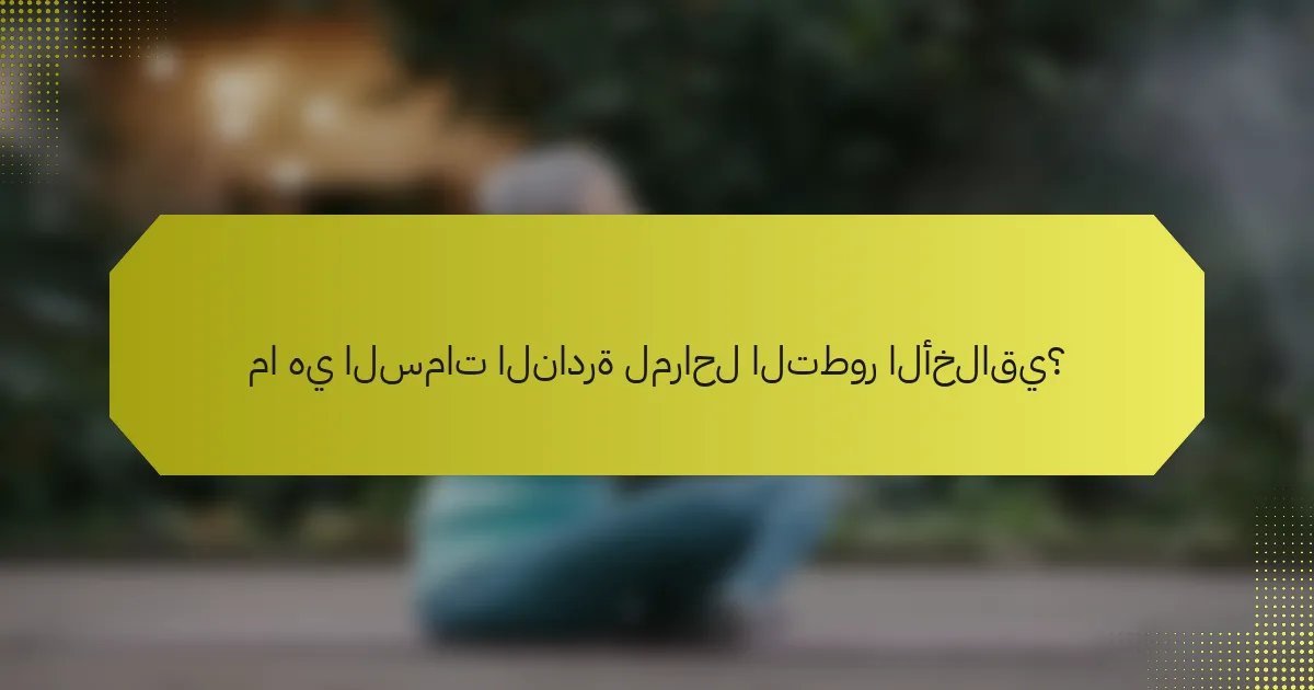 ما هي السمات النادرة لمراحل التطور الأخلاقي؟