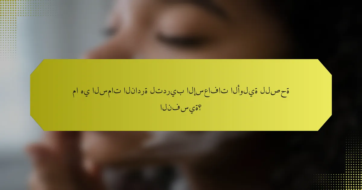 ما هي السمات النادرة لتدريب الإسعافات الأولية للصحة النفسية؟