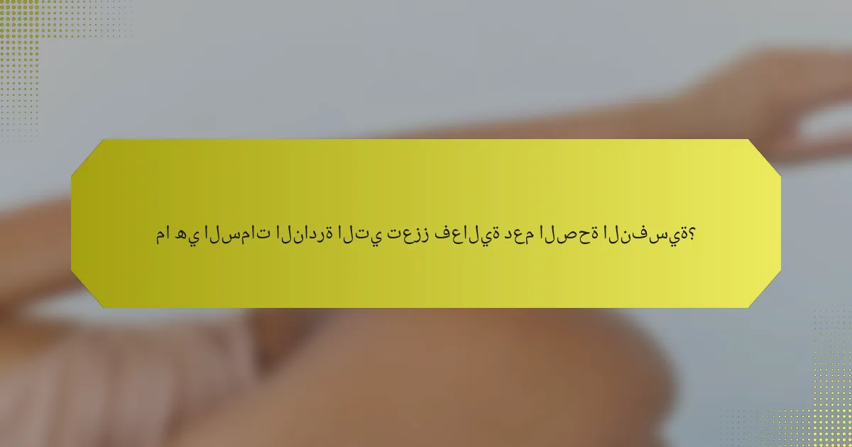ما هي السمات النادرة التي تعزز فعالية دعم الصحة النفسية؟