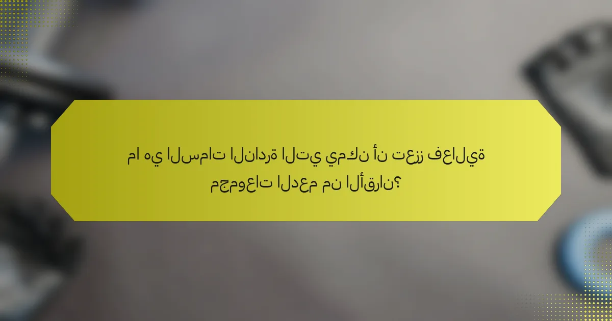 ما هي السمات النادرة التي يمكن أن تعزز فعالية مجموعات الدعم من الأقران؟