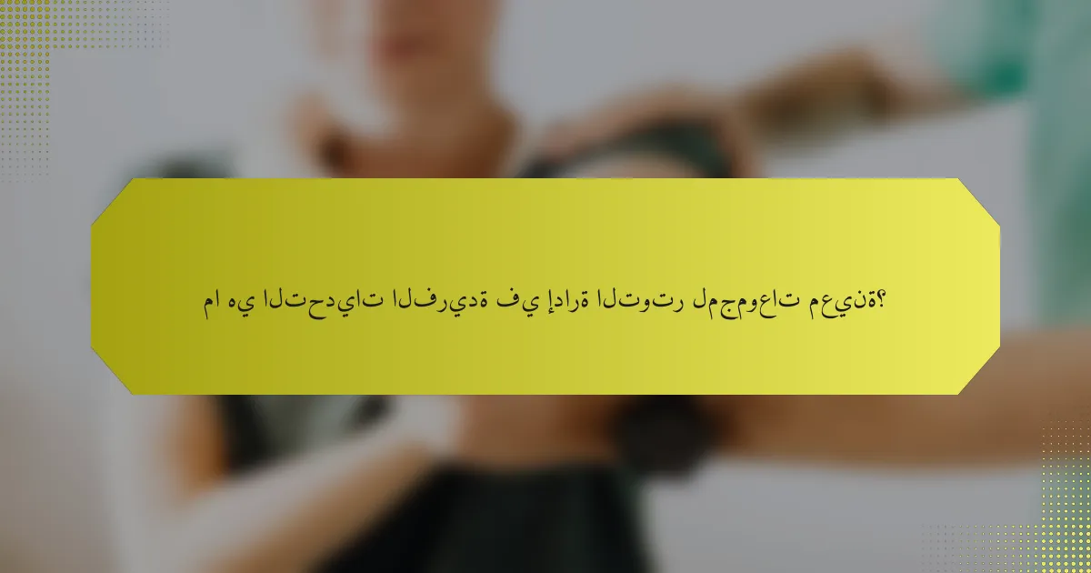 ما هي التحديات الفريدة في إدارة التوتر لمجموعات معينة؟