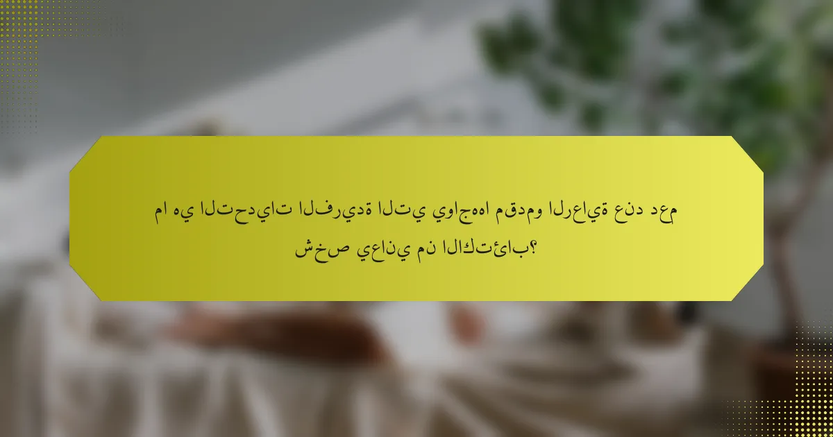 ما هي التحديات الفريدة التي يواجهها مقدمو الرعاية عند دعم شخص يعاني من الاكتئاب؟