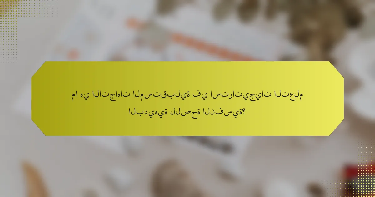 ما هي الاتجاهات المستقبلية في استراتيجيات التعلم البديهية للصحة النفسية؟