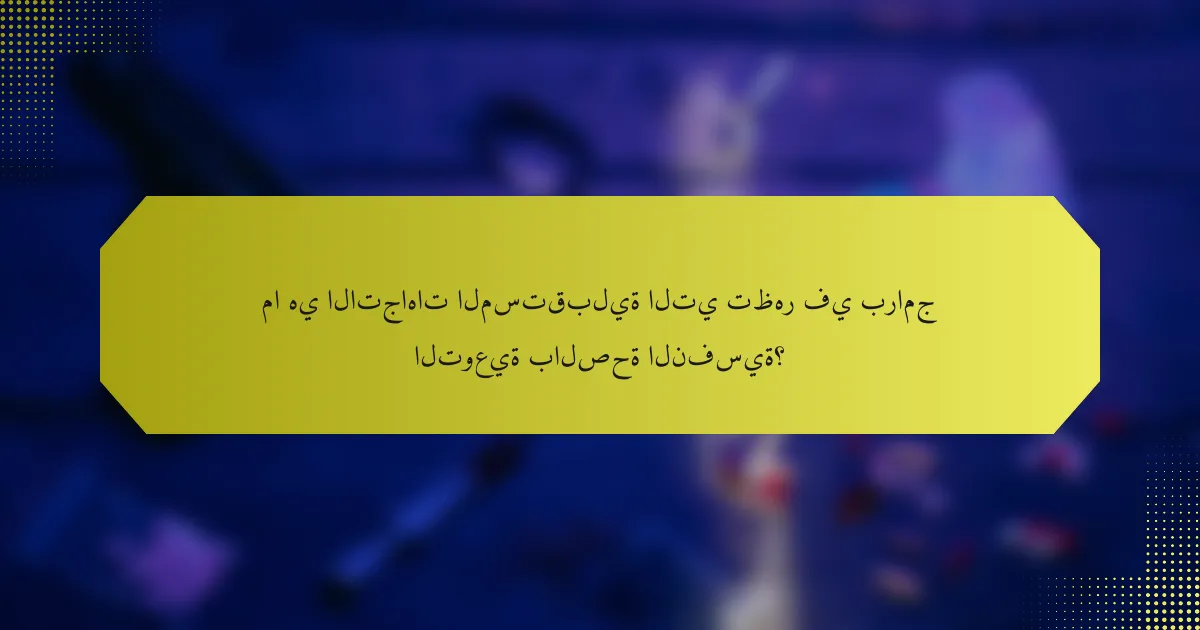ما هي الاتجاهات المستقبلية التي تظهر في برامج التوعية بالصحة النفسية؟
