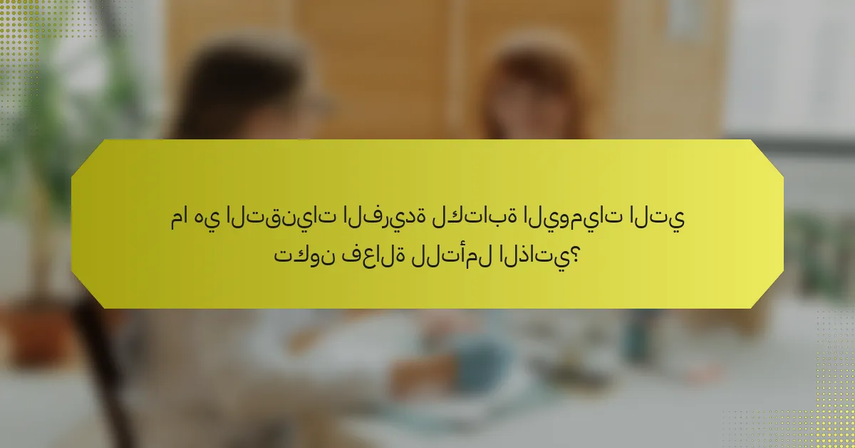 ما هي التقنيات الفريدة لكتابة اليوميات التي تكون فعالة للتأمل الذاتي؟