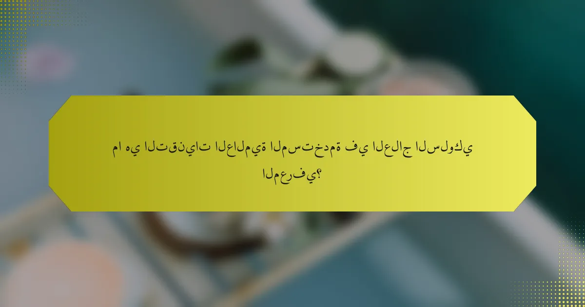 ما هي التقنيات العالمية المستخدمة في العلاج السلوكي المعرفي؟