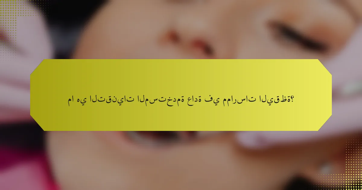 ما هي التقنيات المستخدمة عادة في ممارسات اليقظة؟