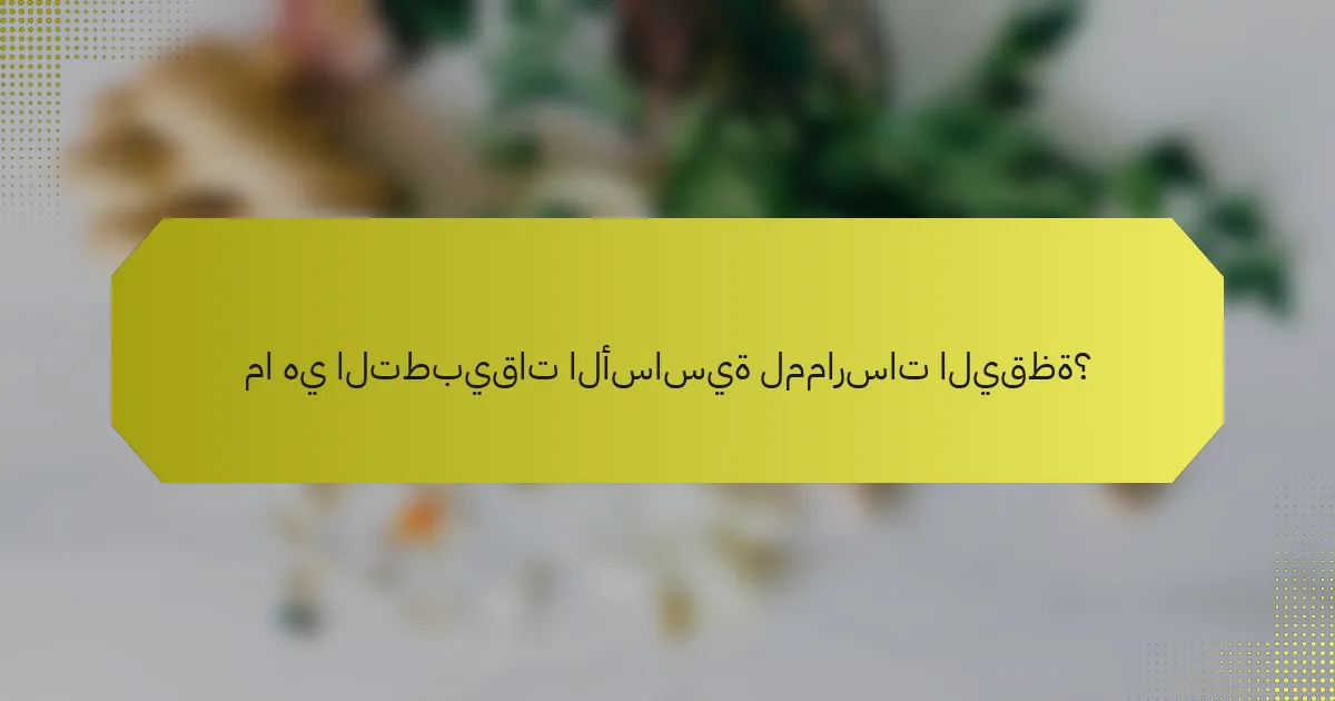 ما هي التطبيقات الأساسية لممارسات اليقظة؟
