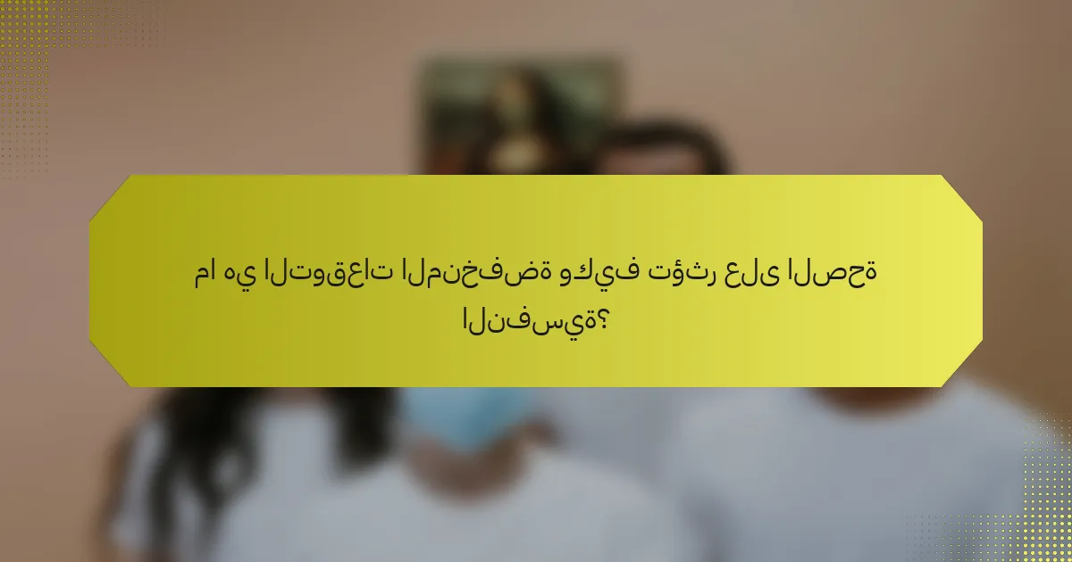 ما هي التوقعات المنخفضة وكيف تؤثر على الصحة النفسية؟