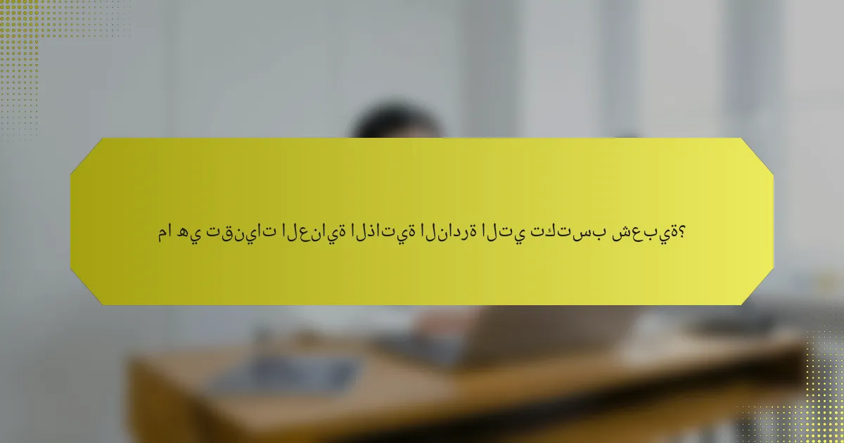 ما هي تقنيات العناية الذاتية النادرة التي تكتسب شعبية؟