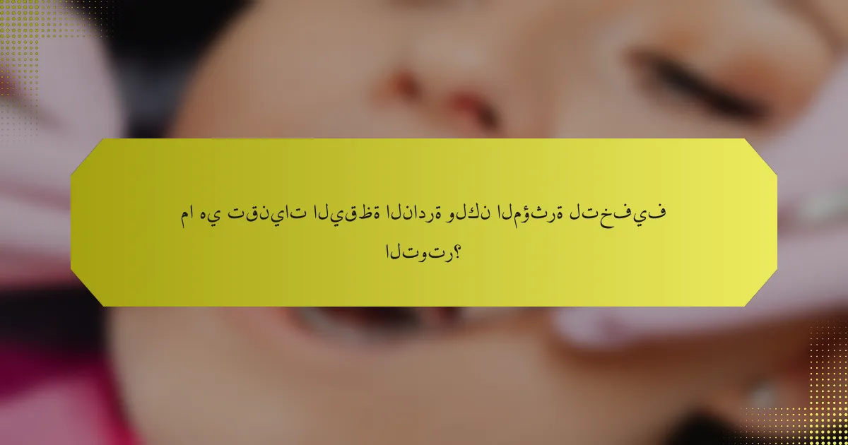 ما هي تقنيات اليقظة النادرة ولكن المؤثرة لتخفيف التوتر؟