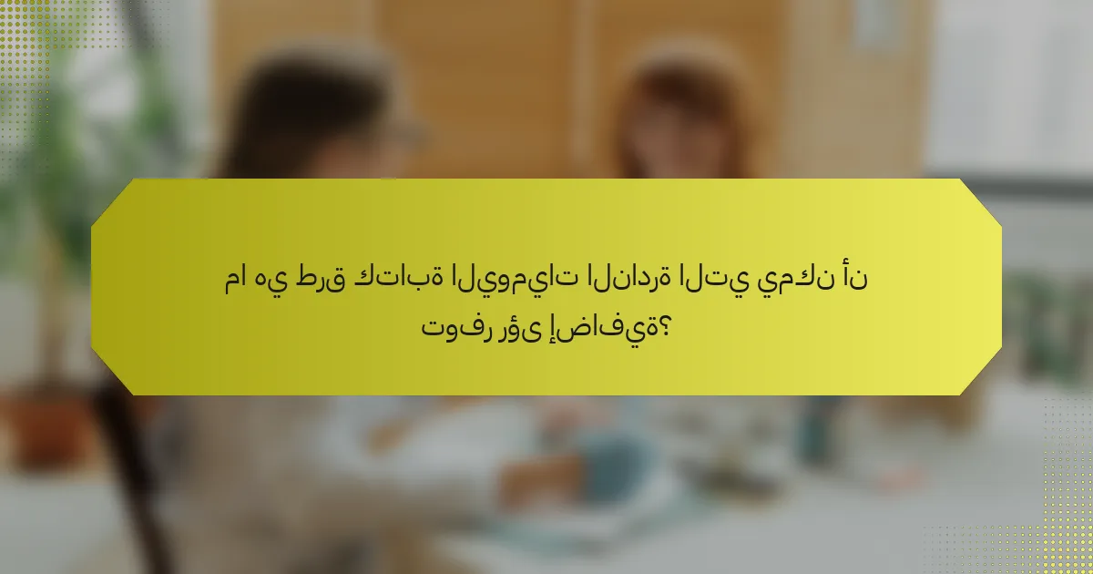 ما هي طرق كتابة اليوميات النادرة التي يمكن أن توفر رؤى إضافية؟